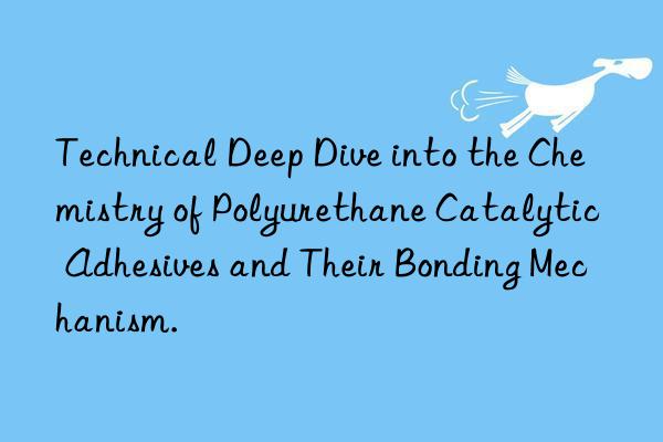 Technical Deep Dive into the Chemistry of Polyurethane Catalytic Adhesives and Their Bonding Mechanism.