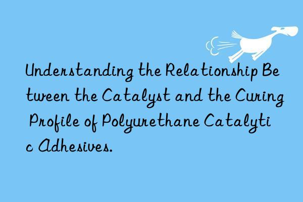 Understanding the Relationship Between the Catalyst and the Curing Profile of Polyurethane Catalytic Adhesives.