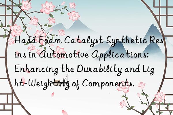 Hard Foam Catalyst Synthetic Resins in Automotive Applications: Enhancing the Durability and Light-Weighting of Components.
