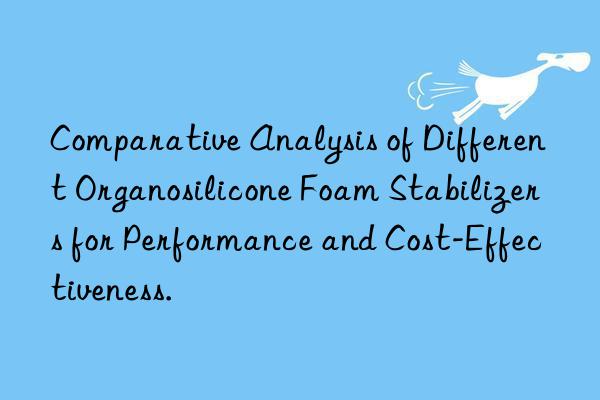 Comparative Analysis of Different Organosilicone Foam Stabilizers for Performance and Cost-Effectiveness.