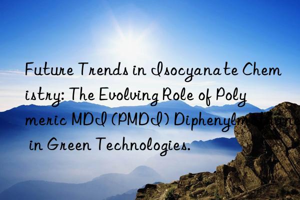 Future Trends in Isocyanate Chemistry: The Evolving Role of Polymeric MDI (PMDI) Diphenylmethane in Green Technologies.