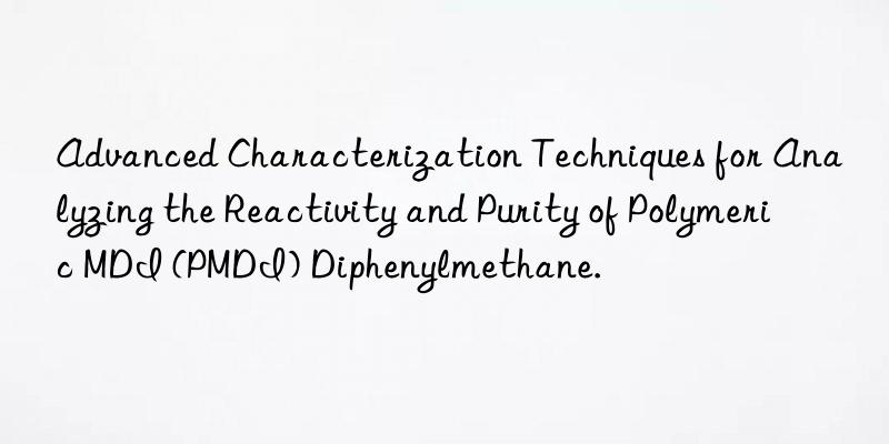 Advanced Characterization Techniques for Analyzing the Reactivity and Purity of Polymeric MDI (PMDI) Diphenylmethane.