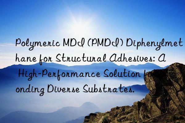Polymeric MDI (PMDI) Diphenylmethane for Structural Adhesives: A High-Performance Solution for Bonding Diverse Substrates.
