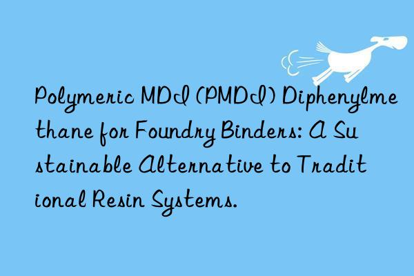 Polymeric MDI (PMDI) Diphenylmethane for Foundry Binders: A Sustainable Alternative to Traditional Resin Systems.