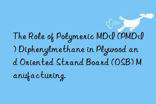 The Role of Polymeric MDI (PMDI) Diphenylmethane in Plywood and Oriented Strand Board (OSB) Manufacturing.