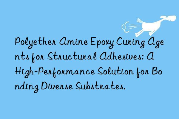 Polyether Amine Epoxy Curing Agents for Structural Adhesives: A High-Performance Solution for Bonding Diverse Substrates.