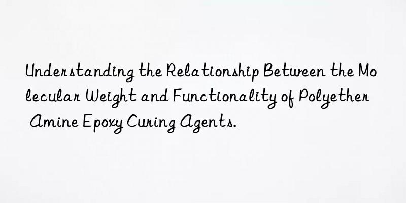 Understanding the Relationship Between the Molecular Weight and Functionality of Polyether Amine Epoxy Curing Agents.