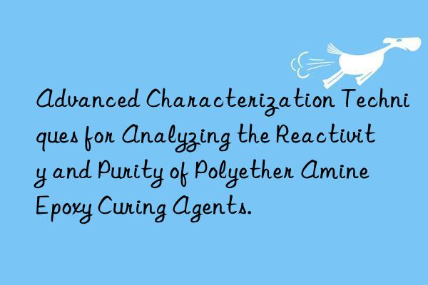 Advanced Characterization Techniques for Analyzing the Reactivity and Purity of Polyether Amine Epoxy Curing Agents.