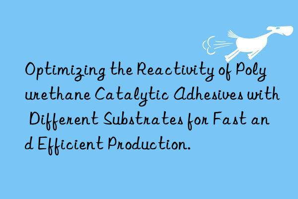 Optimizing the Reactivity of Polyurethane Catalytic Adhesives with Different Substrates for Fast and Efficient Production.