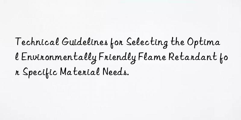 Technical Guidelines for Selecting the Optimal Environmentally Friendly Flame Retardant for Specific Material Needs.