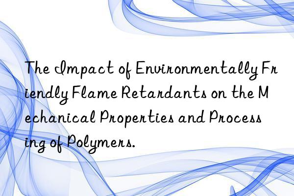 The Impact of Environmentally Friendly Flame Retardants on the Mechanical Properties and Processing of Polymers.