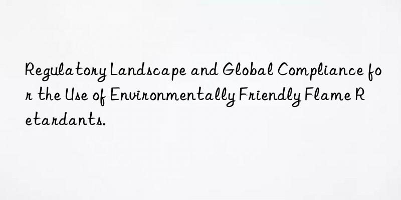 Regulatory Landscape and Global Compliance for the Use of Environmentally Friendly Flame Retardants.