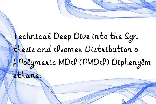 Technical Deep Dive into the Synthesis and Isomer Distribution of Polymeric MDI (PMDI) Diphenylmethane.