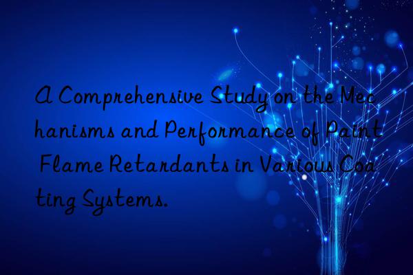 A Comprehensive Study on the Mechanisms and Performance of Paint Flame Retardants in Various Coating Systems.