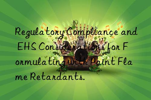 Regulatory Compliance and EHS Considerations for Formulating with Paint Flame Retardants.