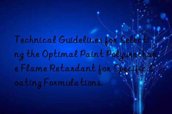 Technical Guidelines for Selecting the Optimal Paint Polyurethane Flame Retardant for Specific Coating Formulations.