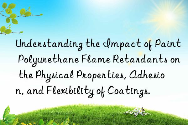 Understanding the Impact of Paint Polyurethane Flame Retardants on the Physical Properties, Adhesion, and Flexibility of Coatings.