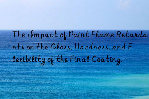 The Impact of Paint Flame Retardants on the Gloss, Hardness, and Flexibility of the Final Coating.