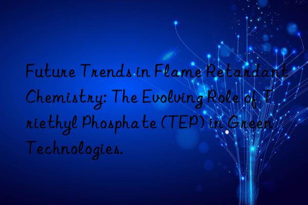 Future Trends in Flame Retardant Chemistry: The Evolving Role of Triethyl Phosphate (TEP) in Green Technologies.