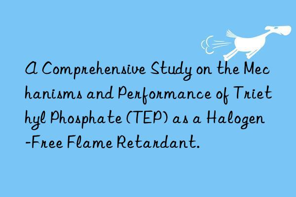 A Comprehensive Study on the Mechanisms and Performance of Triethyl Phosphate (TEP) as a Halogen-Free Flame Retardant.