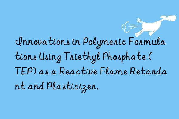 Innovations in Polymeric Formulations Using Triethyl Phosphate (TEP) as a Reactive Flame Retardant and Plasticizer.