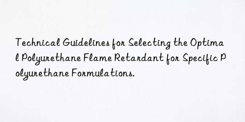 Technical Guidelines for Selecting the Optimal Polyurethane Flame Retardant for Specific Polyurethane Formulations.