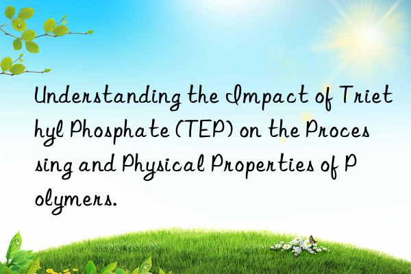 Understanding the Impact of Triethyl Phosphate (TEP) on the Processing and Physical Properties of Polymers.