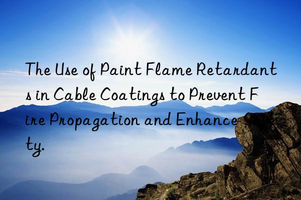 The Use of Paint Flame Retardants in Cable Coatings to Prevent Fire Propagation and Enhance Safety.