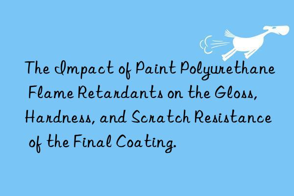 The Impact of Paint Polyurethane Flame Retardants on the Gloss, Hardness, and Scratch Resistance of the Final Coating.