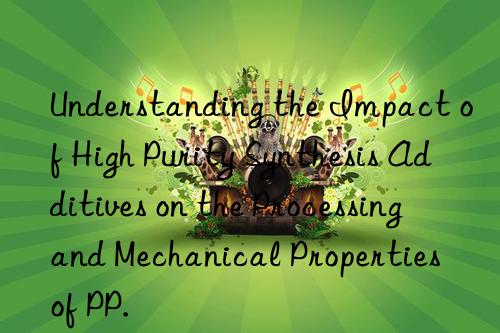 Understanding the Impact of High Purity Synthesis Additives on the Processing and Mechanical Properties of PP.