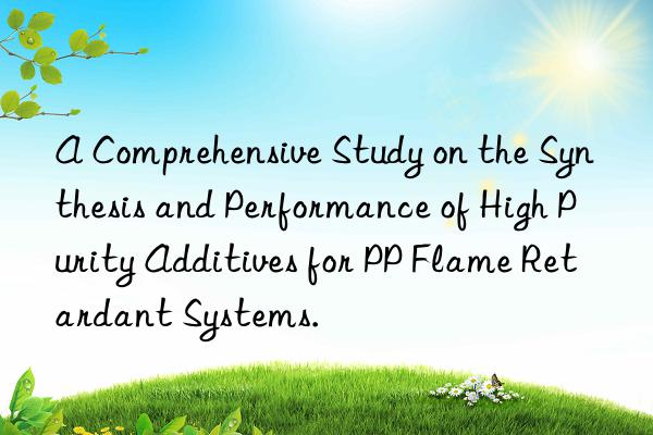 A Comprehensive Study on the Synthesis and Performance of High Purity Additives for PP Flame Retardant Systems.