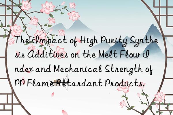 The Impact of High Purity Synthesis Additives on the Melt Flow Index and Mechanical Strength of PP Flame Retardant Products.
