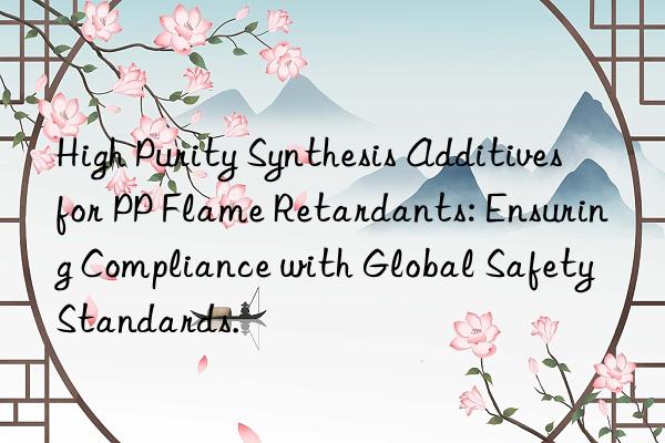 High Purity Synthesis Additives for PP Flame Retardants: Ensuring Compliance with Global Safety Standards.