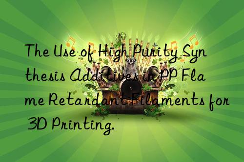 The Use of High Purity Synthesis Additives in PP Flame Retardant Filaments for 3D Printing.