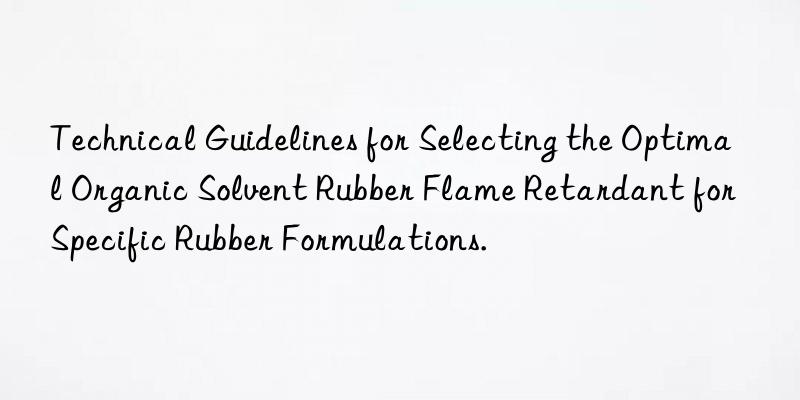 Technical Guidelines for Selecting the Optimal Organic Solvent Rubber Flame Retardant for Specific Rubber Formulations.