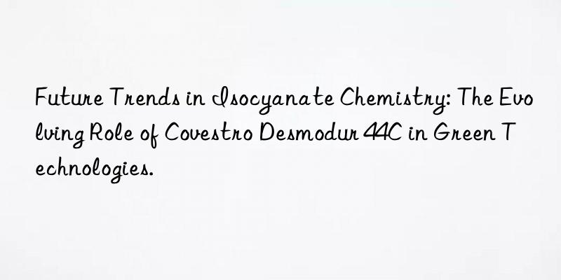 Future Trends in Isocyanate Chemistry: The Evolving Role of  Desmodur 44C in Green Technologies.