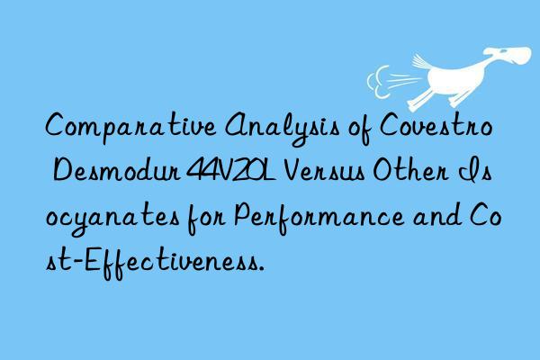 Comparative Analysis of Desmodur 44V20L Versus Other Isocyanates for Performance and Cost-Effectiveness.