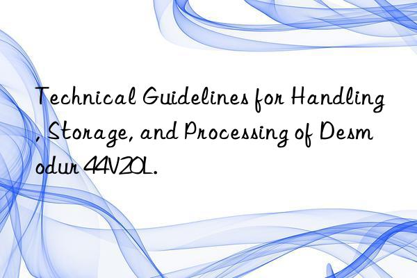 Technical Guidelines for Handling, Storage, and Processing of Desmodur 44V20L.