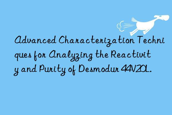 Advanced Characterization Techniques for Analyzing the Reactivity and Purity of Desmodur 44V20L.