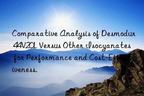 Comparative Analysis of Desmodur 44V20L Versus Other Isocyanates for Performance and Cost-Effectiveness.