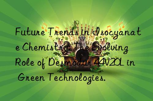 Future Trends in Isocyanate Chemistry: The Evolving Role of Desmodur 44V20L in Green Technologies.