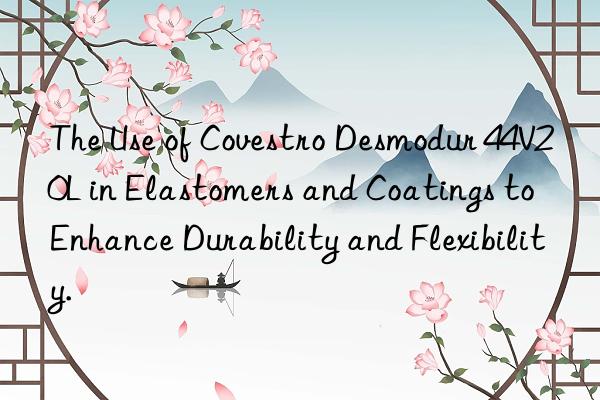 The Use of  Desmodur 44V20L in Elastomers and Coatings to Enhance Durability and Flexibility.