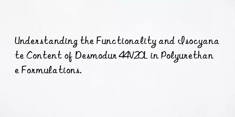Understanding the Functionality and Isocyanate Content of Desmodur 44V20L in Polyurethane Formulations.