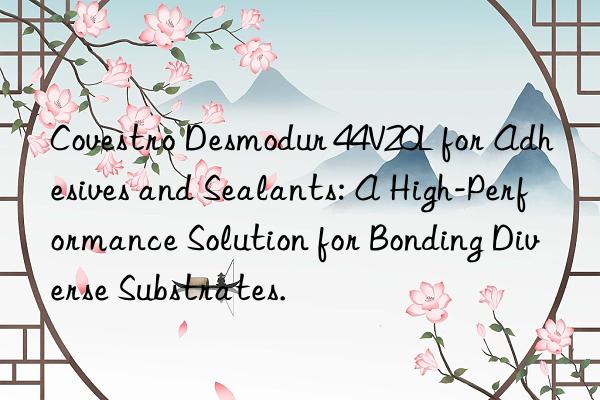 Desmodur 44V20L for Adhesives and Sealants: A High-Performance Solution for Bonding Diverse Substrates.