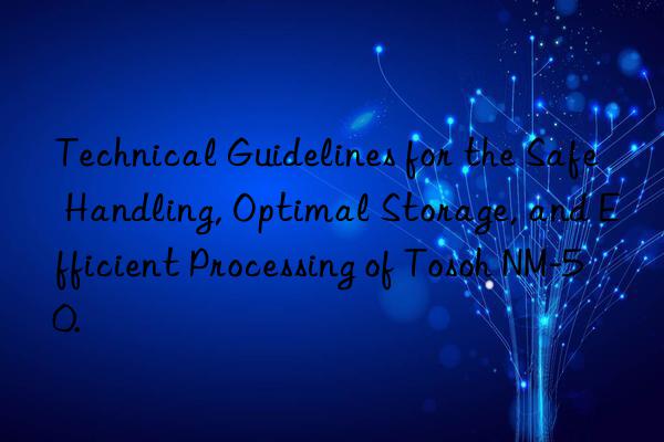 Technical Guidelines for the Safe Handling, Optimal Storage, and Efficient Processing of NM-50.