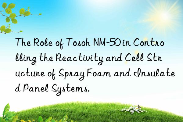 The Role of  NM-50 in Controlling the Reactivity and Cell Structure of Spray Foam and Insulated Panel Systems.