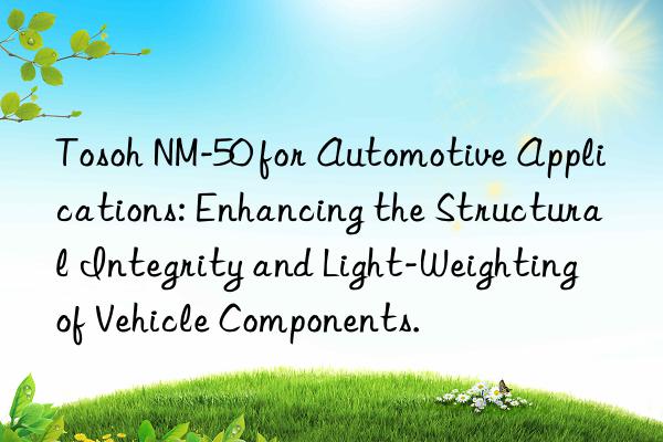 NM-50 for Automotive Applications: Enhancing the Structural Integrity and Light-Weighting of Vehicle Components.