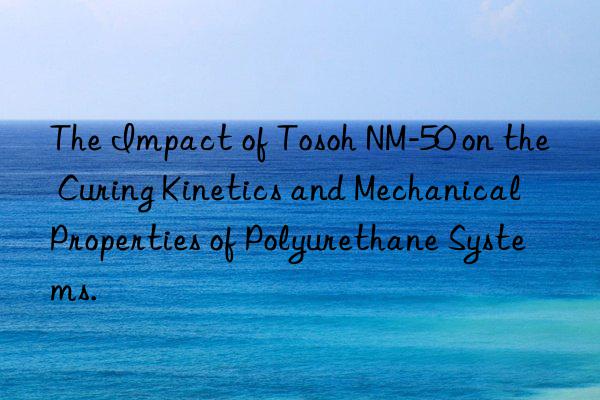 The Impact of  NM-50 on the Curing Kinetics and Mechanical Properties of Polyurethane Systems.