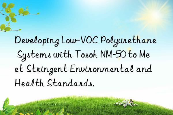Developing Low-VOC Polyurethane Systems with  NM-50 to Meet Stringent Environmental and Health Standards.