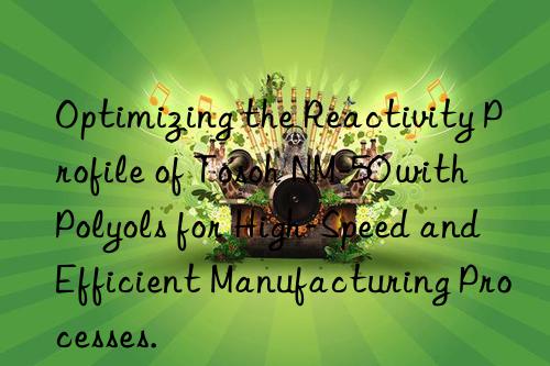 Optimizing the Reactivity Profile of  NM-50 with Polyols for High-Speed and Efficient Manufacturing Processes.